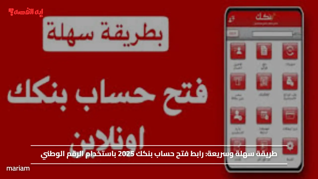 طريقة سهلة وسريعة.. رابط فتح حساب بنكك 2025 باستخدام الرقم الوطني